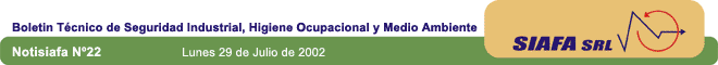 Notisiafa N22 - Lunes 29 de Julio de 2002 - Boletn Tcnico de Seguridad Industrial, Higiene Ocupacional y Medio Ambiente - Si su programa de correo electrnico no muestra correctamente el boletn, puede verlo desde nuestra pagina web: www.siafa.com.ar